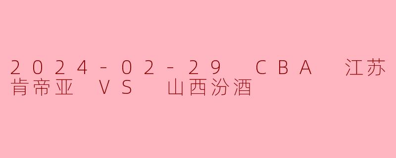 2024-02-29 CBA 江苏肯帝亚 VS 山西汾酒